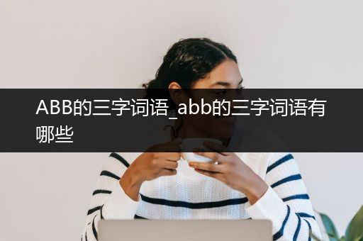 ABB的三字词语_abb的三字词语有哪些